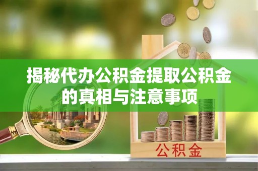 台东揭秘代办公积金提取公积金的真相与注意事项