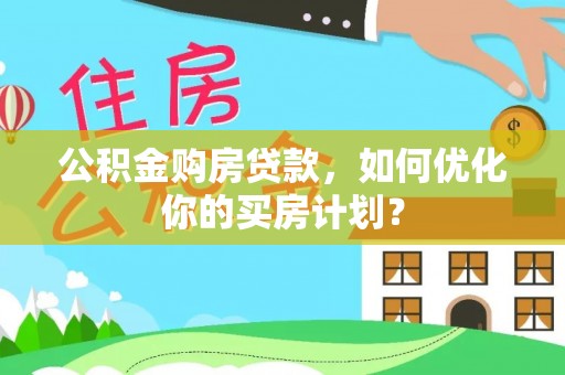 台东公积金购房贷款，如何优化你的买房计划？