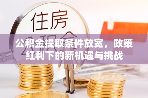 台东公积金提取条件放宽，政策红利下的新机遇与挑战