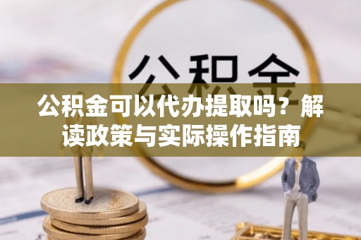台东公积金可以代办提取吗？解读政策与实际操作指南
