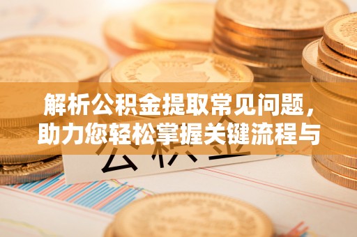 台东解析公积金提取常见问题，助力您轻松掌握关键流程与技巧
