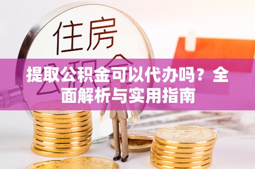 台东提取公积金可以代办吗？全面解析与实用指南