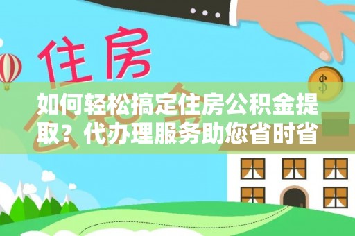 台东如何轻松搞定住房公积金提取？代办理服务助您省时省力