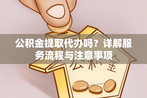 台东公积金提取代办吗？详解服务流程与注意事项