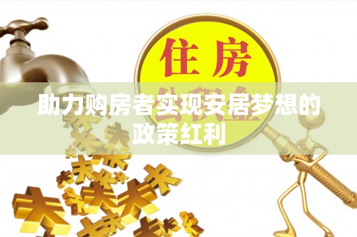 台东助力购房者实现安居梦想的政策红利
