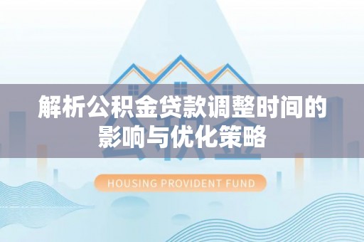 台东解析公积金贷款调整时间的影响与优化策略