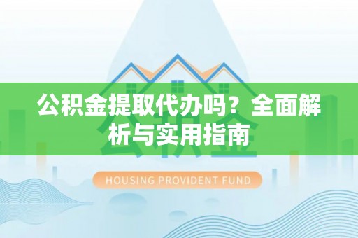台东公积金提取代办吗？全面解析与实用指南