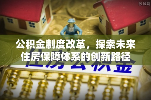 台东公积金制度改革，探索未来住房保障体系的创新路径