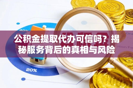 台东公积金提取代办可信吗？揭秘服务背后的真相与风险
