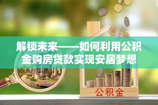 台东解锁未来——如何利用公积金购房贷款实现安居梦想