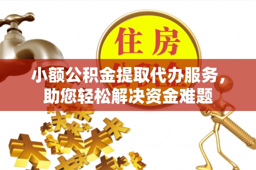 台东小额公积金提取代办服务，助您轻松解决资金难题