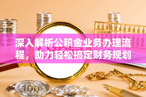 台东深入解析公积金业务办理流程，助力轻松搞定财务规划
