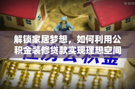 台东解锁家居梦想，如何利用公积金装修贷款实现理想空间