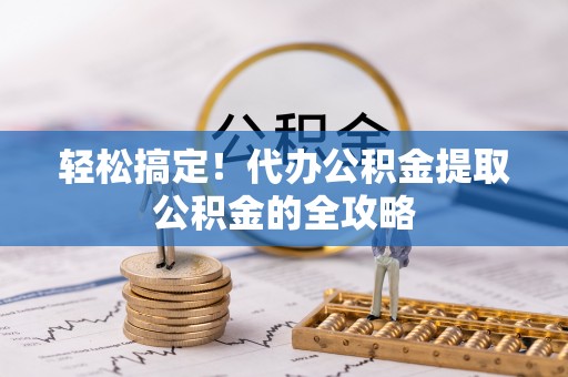 台东轻松搞定！代办公积金提取公积金的全攻略
