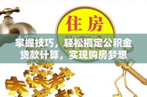 台东掌握技巧，轻松搞定公积金贷款计算，实现购房梦想