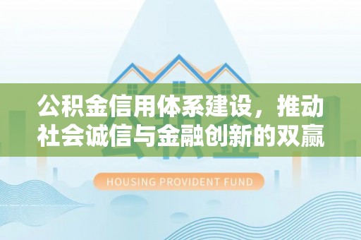台东公积金信用体系建设，推动社会诚信与金融创新的双赢之道