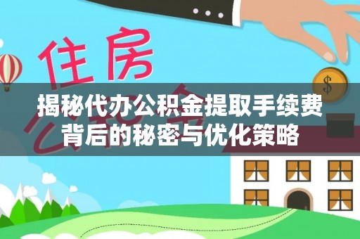 台东揭秘代办公积金提取手续费背后的秘密与优化策略