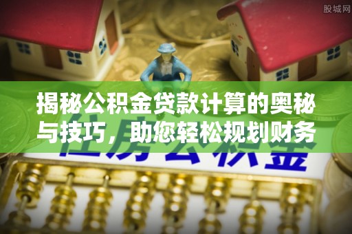 台东揭秘公积金贷款计算的奥秘与技巧，助您轻松规划财务未来