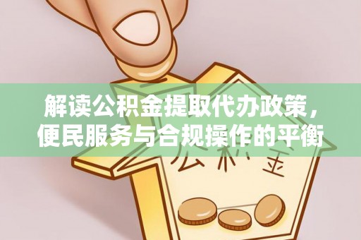 台东解读公积金提取代办政策，便民服务与合规操作的平衡之道