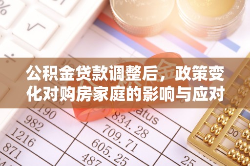 台东公积金贷款调整后，政策变化对购房家庭的影响与应对策略