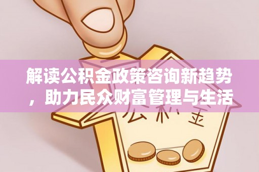 台东解读公积金政策咨询新趋势，助力民众财富管理与生活规划