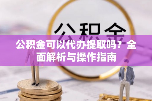 台东公积金可以代办提取吗？全面解析与操作指南