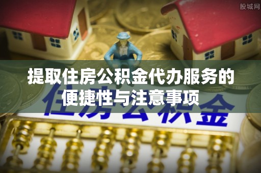 台东提取住房公积金代办服务的便捷性与注意事项