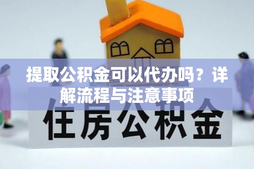 台东提取公积金可以代办吗？详解流程与注意事项