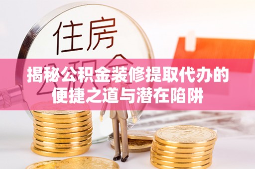 台东揭秘公积金装修提取代办的便捷之道与潜在陷阱