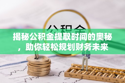 台东揭秘公积金提取时间的奥秘，助你轻松规划财务未来