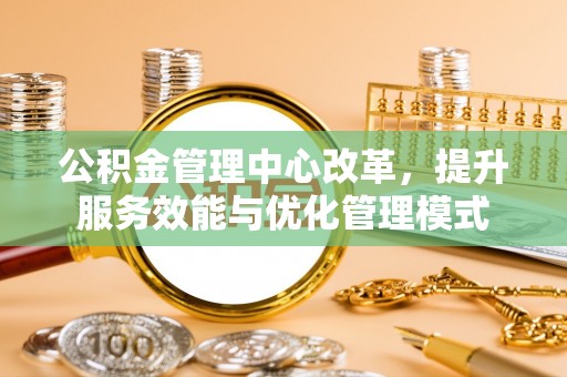 台东公积金管理中心改革，提升服务效能与优化管理模式