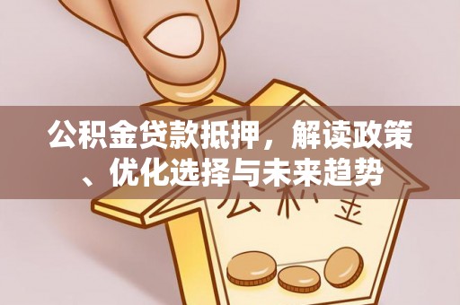 台东公积金贷款抵押，解读政策、优化选择与未来趋势