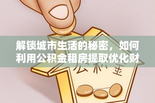 台东解锁城市生活的秘密，如何利用公积金租房提取优化财务规划