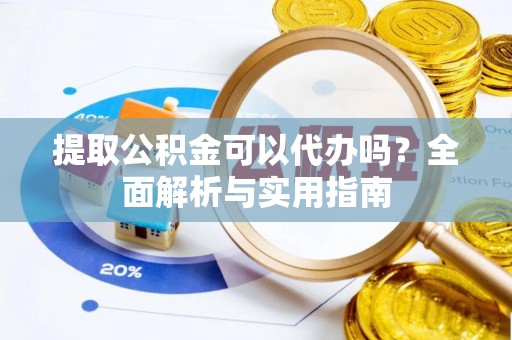 台东提取公积金可以代办吗？全面解析与实用指南