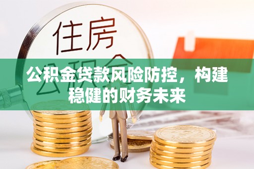 台东公积金贷款风险防控，构建稳健的财务未来