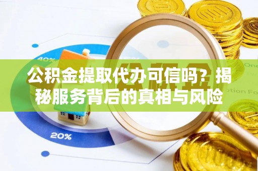 台东公积金提取代办可信吗？揭秘服务背后的真相与风险