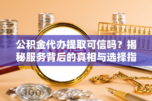 台东公积金代办提取可信吗？揭秘服务背后的真相与选择指南