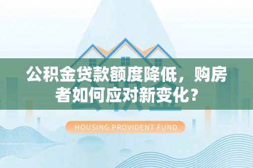 台东公积金贷款额度降低，购房者如何应对新变化？