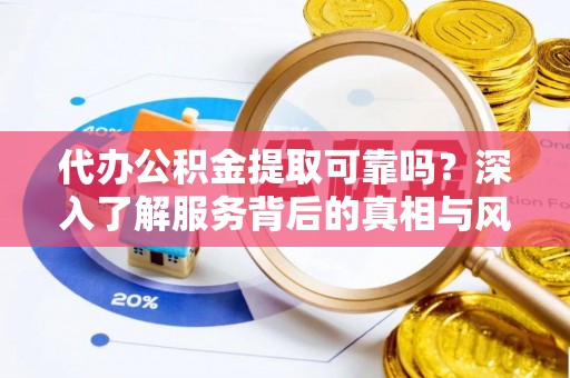 台东代办公积金提取可靠吗？深入了解服务背后的真相与风险