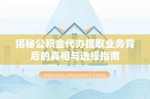 台东揭秘公积金代办提取业务背后的真相与选择指南