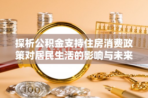 台东探析公积金支持住房消费政策对居民生活的影响与未来展望