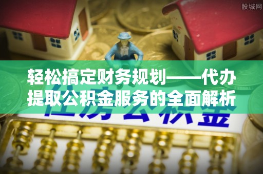 台东轻松搞定财务规划——代办提取公积金服务的全面解析