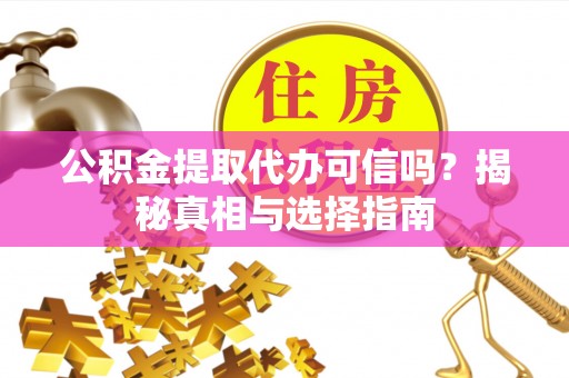 台东公积金提取代办可信吗？揭秘真相与选择指南