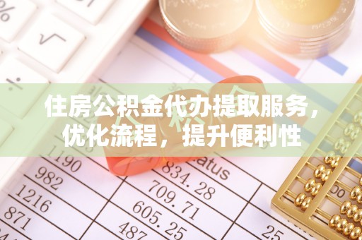 台东住房公积金代办提取服务，优化流程，提升便利性