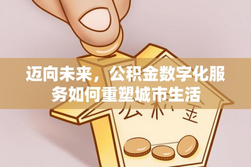 台东迈向未来，公积金数字化服务如何重塑城市生活