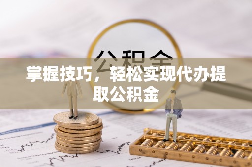 台东掌握技巧，轻松实现代办提取公积金