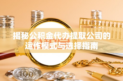 台东揭秘公积金代办提取公司的运作模式与选择指南