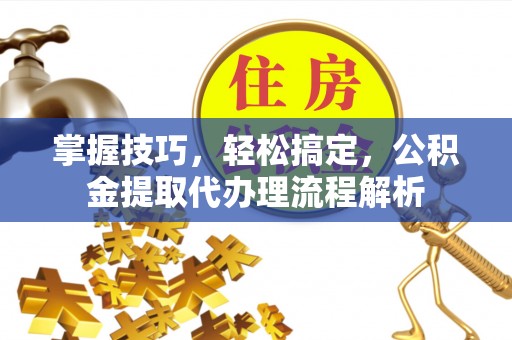 台东掌握技巧，轻松搞定，公积金提取代办理流程解析