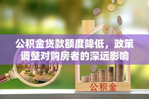 台东公积金贷款额度降低，政策调整对购房者的深远影响