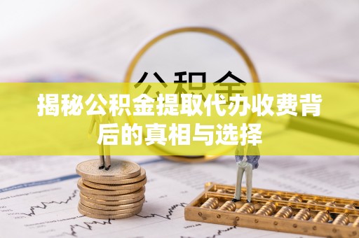 台东揭秘公积金提取代办收费背后的真相与选择